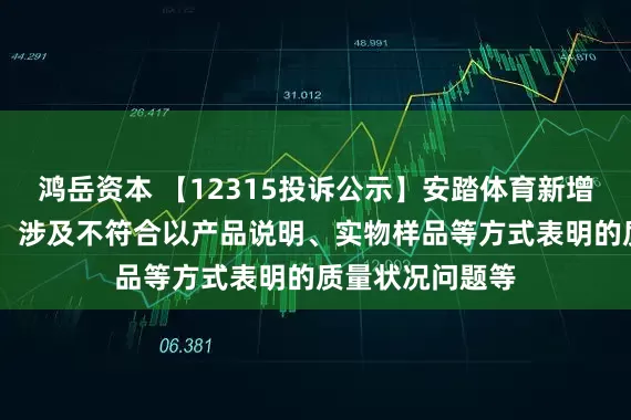 鸿岳资本 【12315投诉公示】安踏体育新增10件投诉公示，涉及不符合以产品说明、实物样品等方式表明的质量状况问题等