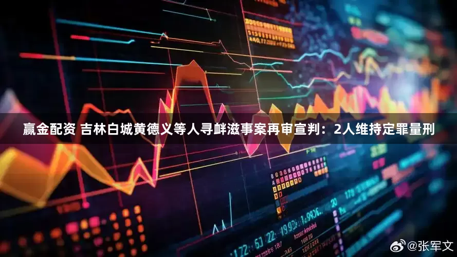 赢金配资 吉林白城黄德义等人寻衅滋事案再审宣判：2人维持定罪量刑