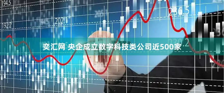 奕汇网 央企成立数字科技类公司近500家