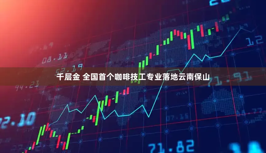 千层金 全国首个咖啡技工专业落地云南保山