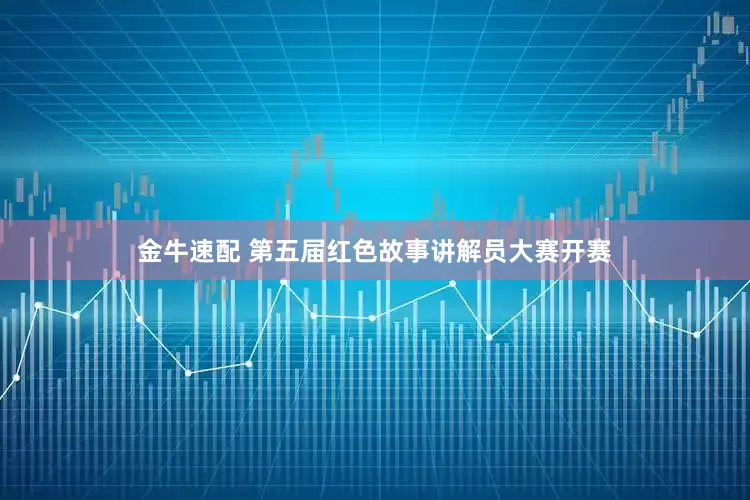 金牛速配 第五届红色故事讲解员大赛开赛