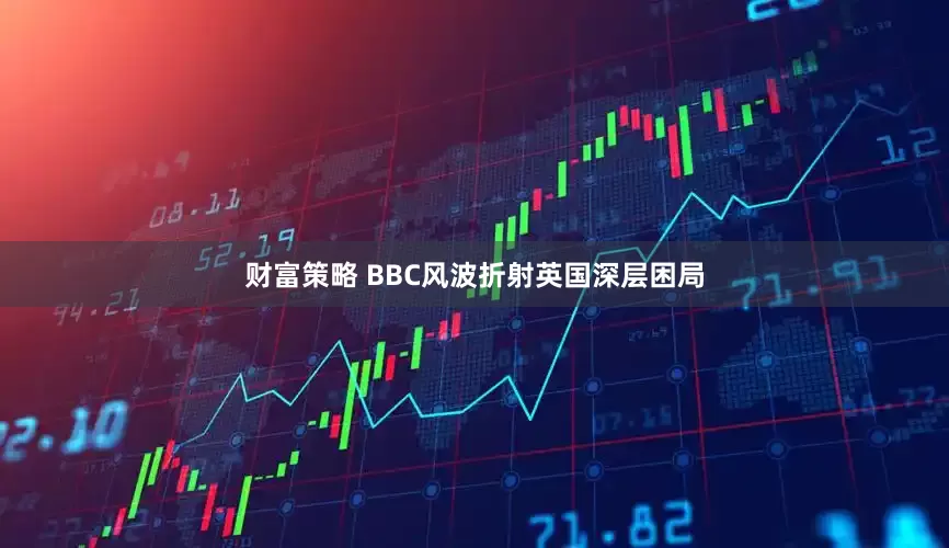 财富策略 BBC风波折射英国深层困局