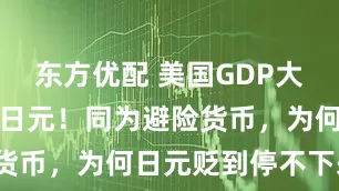 东方优配 美国GDP大幅上修暴击日元！同为避险货币，为何日元贬到停不下来？