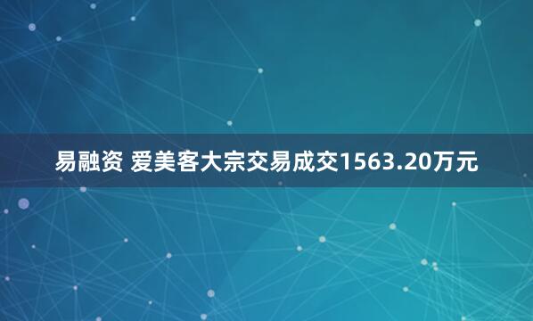 易融资 爱美客大宗交易成交1563.20万元