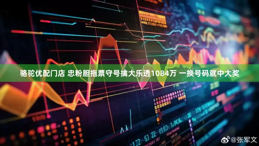 骆驼优配门店 忠粉胆拖票守号擒大乐透1084万 一换号码就中大奖